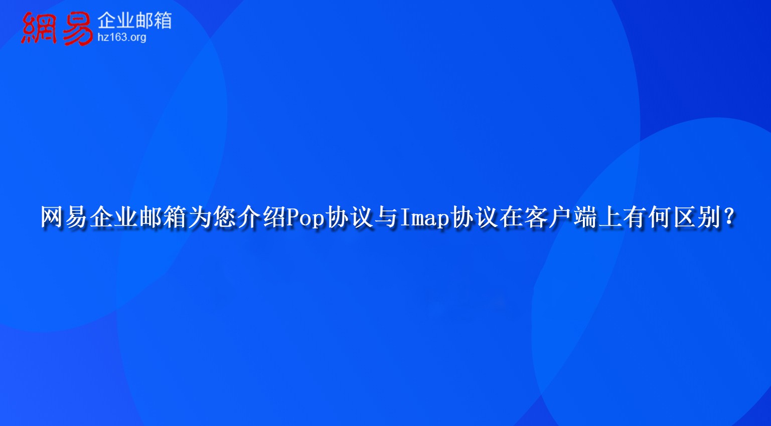 网易企业邮箱为您介绍Pop协议与Imap协议在客户端上有何区别？