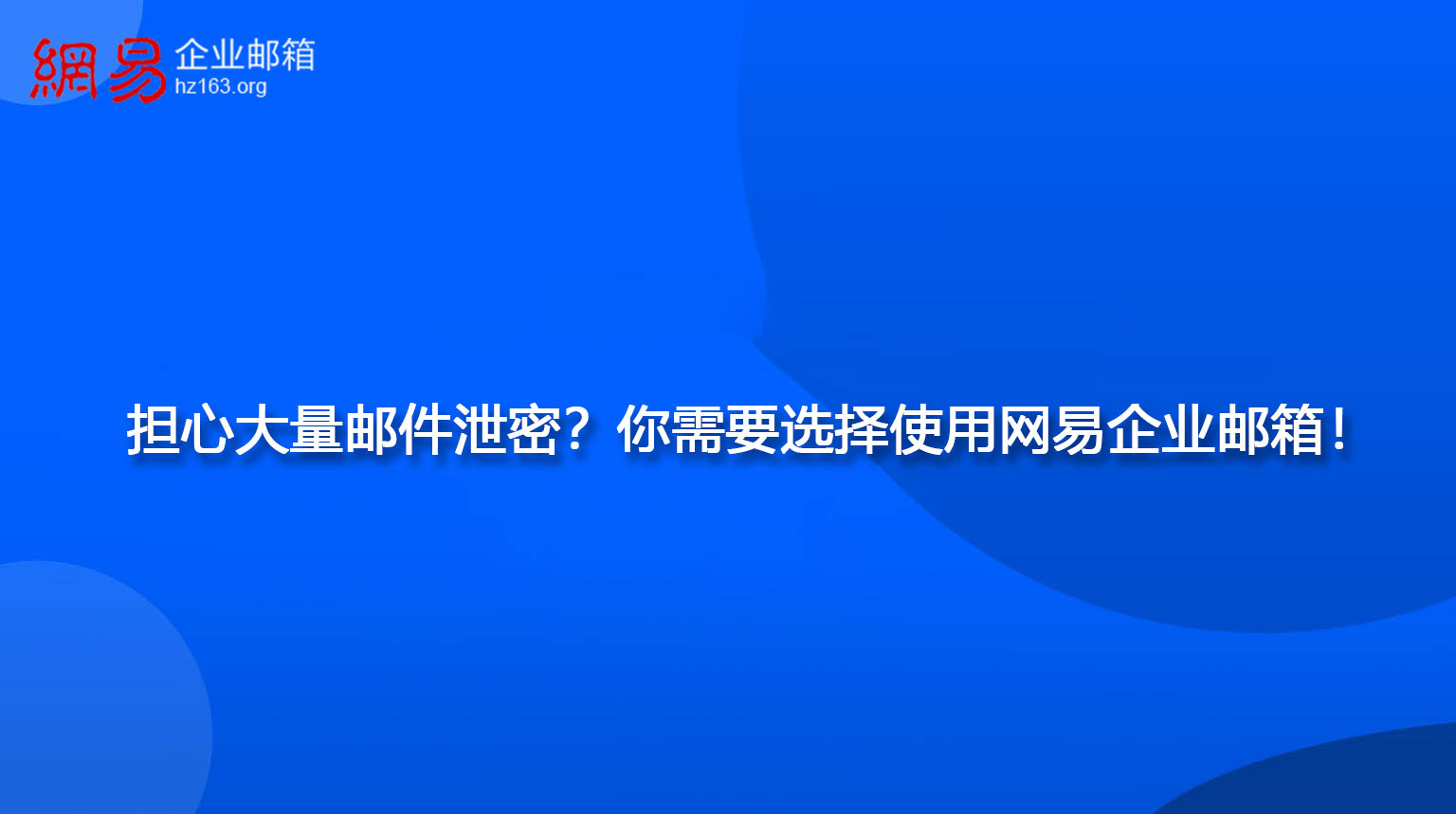 担心大量邮件泄密？你需要选择使用网易企业邮箱！