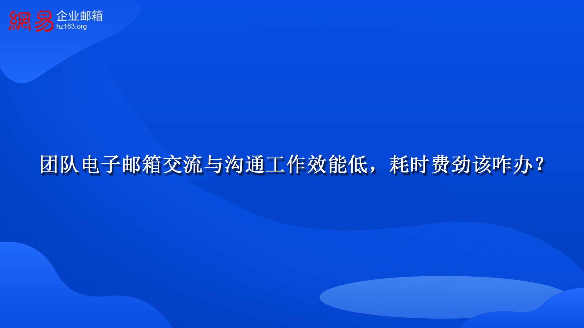 团队电子邮箱交流与沟通工作效能低，耗时费劲该咋办？