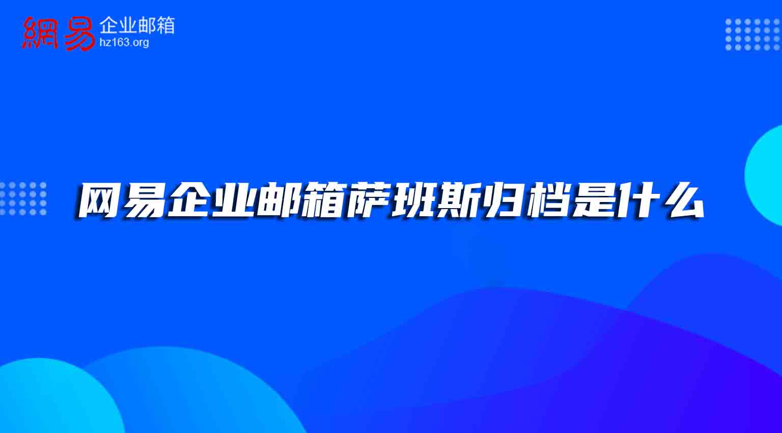 网易企业邮箱萨班斯归档是什么？