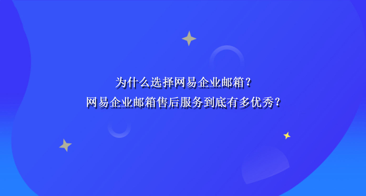 为什么选择网易企业邮箱？网易企业邮箱售后服务到底有多优秀？